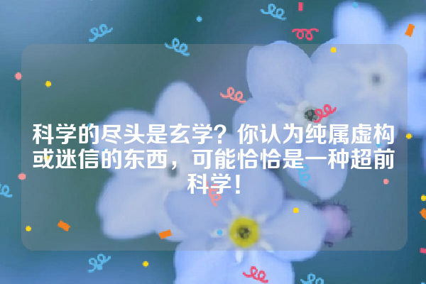 科学的尽头是玄学？你认为纯属虚构或迷信的东西，可能恰恰是一种超前科学！